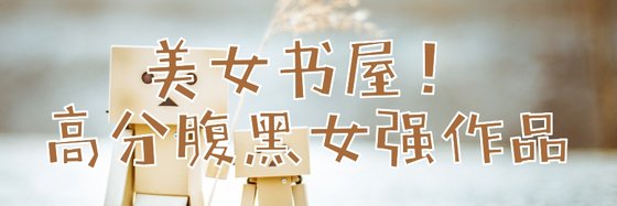 美女书屋！高分腹黑女强作品